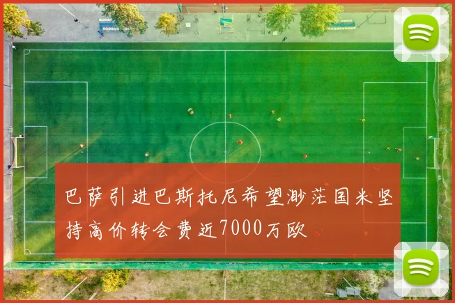 巴萨引进巴斯托尼希望渺茫国米坚持高价转会费近7000万欧