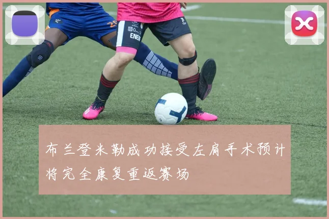 布兰登米勒成功接受左肩手术预计将完全康复重返赛场