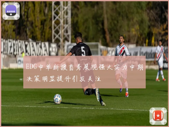 EDG中单新援首秀展现强大实力中期决策明显提升引发关注