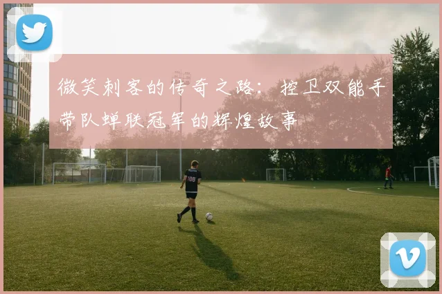 微笑刺客的传奇之路：控卫双能手带队蝉联冠军的辉煌故事