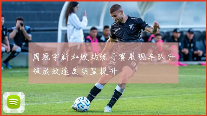 周冠宇新加坡站练习赛展现车队升级成效速度明显提升