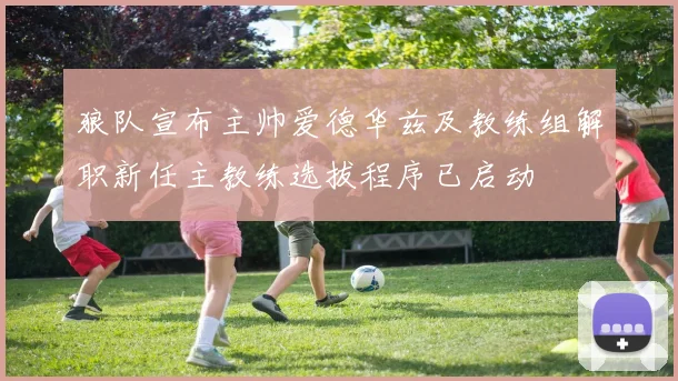 狼队宣布主帅爱德华兹及教练组解职新任主教练选拔程序已启动