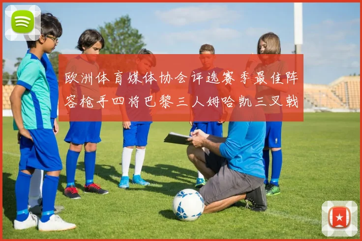 欧洲体育媒体协会评选赛季最佳阵容枪手四将巴黎三人姆哈凯三叉戟引关注